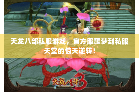 天龙八部私服游戏,官方服噩梦到私服天堂的惊天逆转! 天龙八部私服游戏,官方服噩梦到私服天堂的惊天逆转!