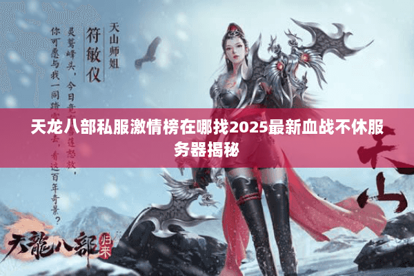 天龙八部私服激情榜在哪找2025最新血战不休服务器揭秘 天龙八部私服激情榜在哪找2025最新血战不休服务器揭秘
