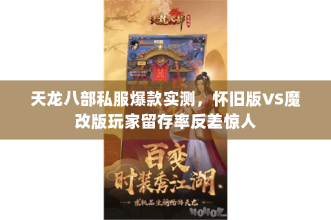 天龙八部私服爆款实测,怀旧版VS魔改版玩家留存率反差惊人 天龙八部私服爆款实测,怀旧版VS魔改版玩家留存率反差惊人