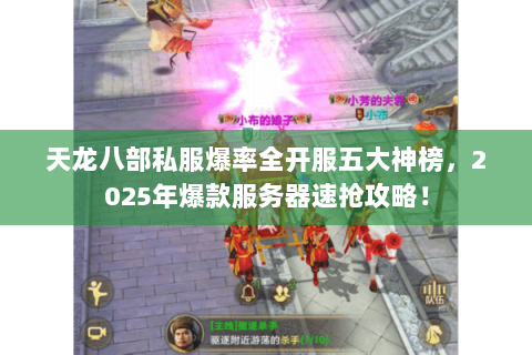 天龙八部私服爆率全开服五大神榜,2025年爆款服务器速抢攻略! 天龙八部私服爆率全开服五大神榜,2025年爆款服务器速抢攻略!