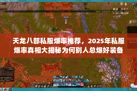 天龙八部私服爆率推荐,2025年私服爆率真相大揭秘为何别人总爆好装备 天龙八部私服爆率推荐,2025年私服爆率真相大揭秘为何别人总爆好装备