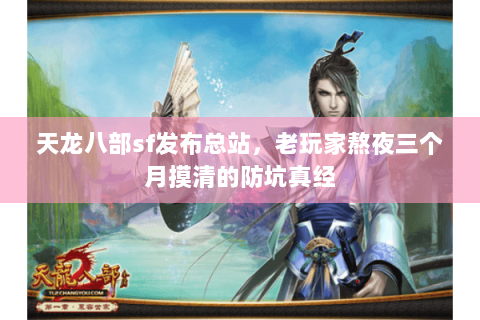 天龙八部sf发布总站,老玩家熬夜三个月摸清的防坑真经 天龙八部sf发布总站,老玩家熬夜三个月摸清的防坑真经