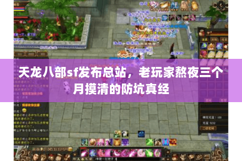 天龙八部sf发布总站,老玩家熬夜三个月摸清的防坑真经 天龙八部sf发布总站,老玩家熬夜三个月摸清的防坑真经