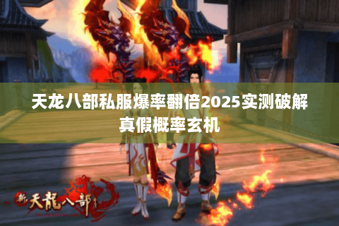 天龙八部私服爆率翻倍2025实测破解真假概率玄机 天龙八部私服爆率翻倍2025实测破解真假概率玄机