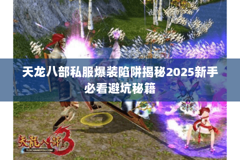 天龙八部私服爆装陷阱揭秘2025新手必看避坑秘籍 天龙八部私服爆装陷阱揭秘2025新手必看避坑秘籍