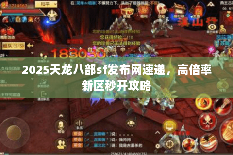 2025天龙八部sf发布网速递,高倍率新区秒开攻略 2025天龙八部sf发布网速递,高倍率新区秒开攻略
