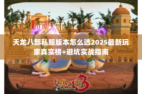 天龙八部私服版本怎么选2025最新玩家真实榜+避坑实战指南 天龙八部私服版本怎么选2025最新玩家真实榜+避坑实战指南