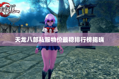 天龙八部私服物价最稳排行榜揭晓 天龙八部私服物价最稳排行榜揭晓