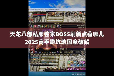 天龙八部私服独家BOSS刷新点藏哪儿2025高手蹲坑地图全破解 天龙八部私服独家BOSS刷新点藏哪儿2025高手蹲坑地图全破解