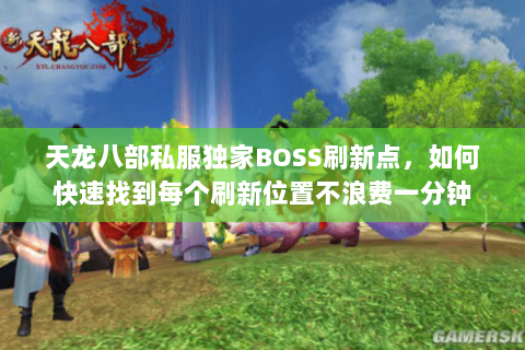 天龙八部私服独家BOSS刷新点,如何快速找到每个刷新位置不浪费一分钟 天龙八部私服独家BOSS刷新点,如何快速找到每个刷新位置不浪费一分钟