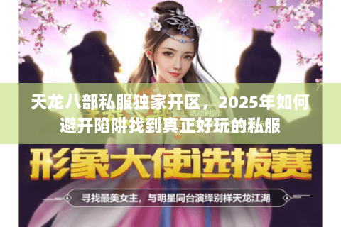 天龙八部私服独家开区,2025年如何避开陷阱找到真正好玩的私服 天龙八部私服独家开区,2025年如何避开陷阱找到真正好玩的私服