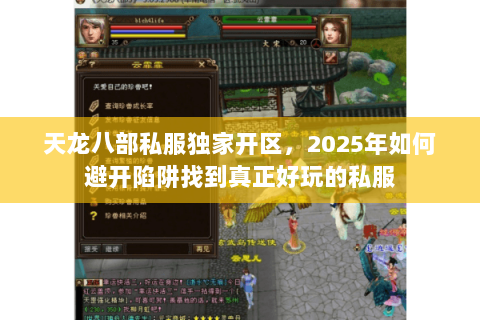 天龙八部私服独家开区,2025年如何避开陷阱找到真正好玩的私服 天龙八部私服独家开区,2025年如何避开陷阱找到真正好玩的私服