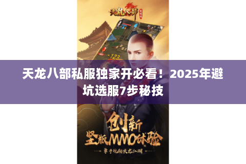 天龙八部私服独家开必看!2025年避坑选服7步秘技 天龙八部私服独家开必看!2025年避坑选服7步秘技