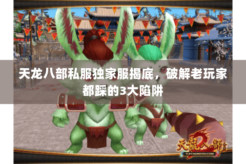 天龙八部私服独家服揭底,破解老玩家都踩的3大陷阱 天龙八部私服独家服揭底,破解老玩家都踩的3大陷阱