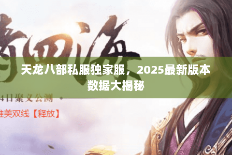 天龙八部私服独家服,2025最新版本数据大揭秘 天龙八部私服独家服,2025最新版本数据大揭秘