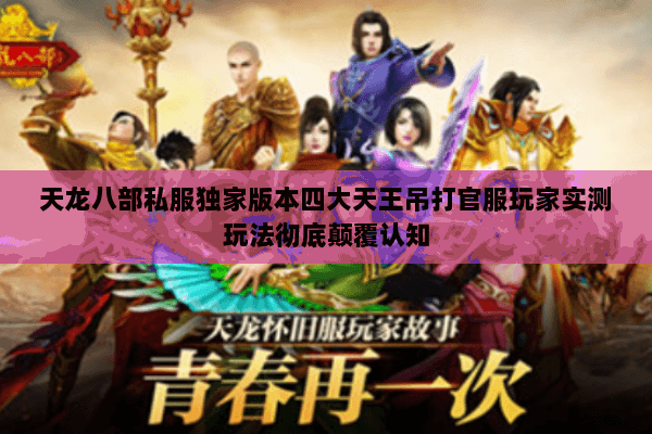 天龙八部私服独家版本四大天王吊打官服玩家实测玩法彻底颠覆认知 天龙八部私服独家版本四大天王吊打官服玩家实测玩法彻底颠覆认知