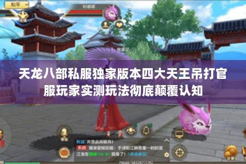 天龙八部私服独家版本四大天王吊打官服玩家实测玩法彻底颠覆认知 天龙八部私服独家版本四大天王吊打官服玩家实测玩法彻底颠覆认知