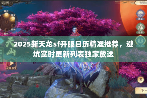 2025新天龙sf开服日历精准推荐,避坑实时更新列表独家放送 2025新天龙sf开服日历精准推荐,避坑实时更新列表独家放送