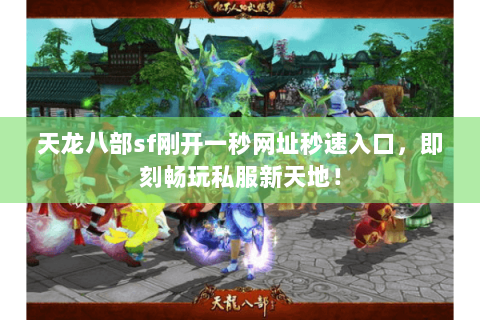天龙八部sf刚开一秒网址秒速入口,即刻畅玩私服新天地! 天龙八部sf刚开一秒网址秒速入口,即刻畅玩私服新天地!