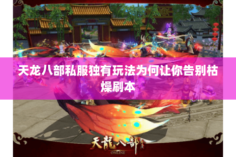 天龙八部私服独有玩法为何让你告别枯燥刷本 天龙八部私服独有玩法为何让你告别枯燥刷本