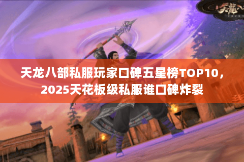 天龙八部私服玩家口碑五星榜TOP10,2025天花板级私服谁口碑炸裂 天龙八部私服玩家口碑五星榜TOP10,2025天花板级私服谁口碑炸裂
