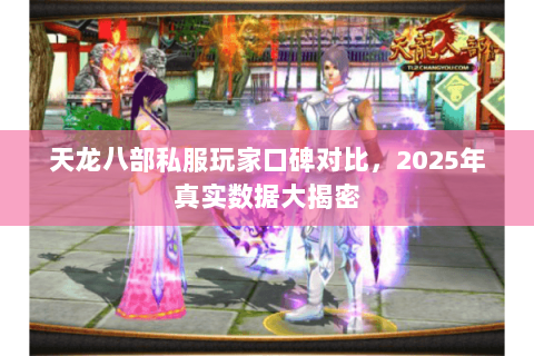 天龙八部私服玩家口碑对比,2025年真实数据大揭密 天龙八部私服玩家口碑对比,2025年真实数据大揭密