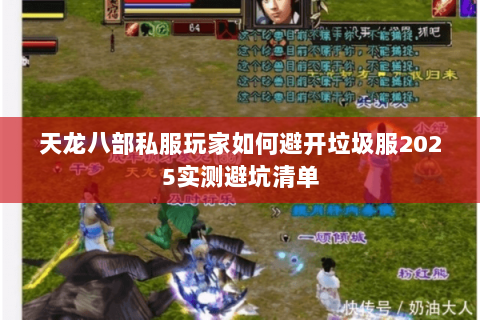 天龙八部私服玩家如何避开垃圾服2025实测避坑清单 天龙八部私服玩家如何避开垃圾服2025实测避坑清单