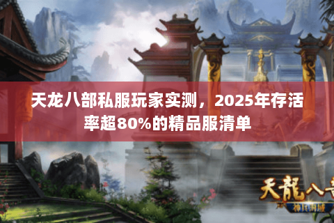 天龙八部私服玩家实测,2025年存活率超80%的精品服清单 天龙八部私服玩家实测,2025年存活率超80%的精品服清单