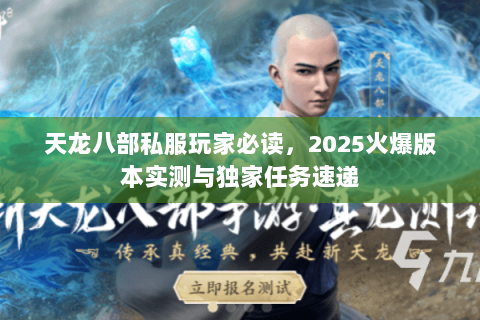 天龙八部私服玩家必读，2025火爆版本实测与独家任务速递