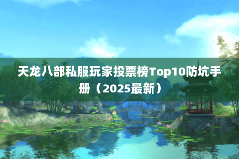 天龙八部私服玩家投票榜Top10防坑手册(2025最新) 天龙八部私服玩家投票榜Top10防坑手册(2025最新)