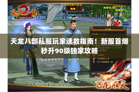 天龙八部私服玩家速救指南!新服首爆秒升90级独家攻略 天龙八部私服玩家速救指南!新服首爆秒升90级独家攻略