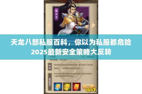 天龙八部私服百科,你以为私服都危险2025最新安全策略大反转 天龙八部私服百科,你以为私服都危险2025最新安全策略大反转
