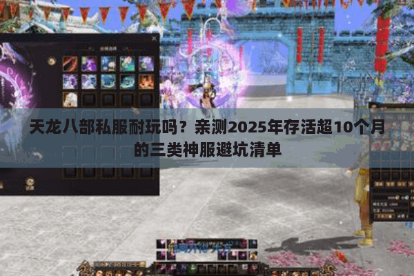 天龙八部私服耐玩吗?亲测2025年存活超10个月的三类神服避坑清单 天龙八部私服耐玩吗?亲测2025年存活超10个月的三类神服避坑清单