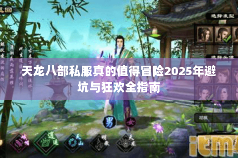 天龙八部私服真的值得冒险2025年避坑与狂欢全指南 天龙八部私服真的值得冒险2025年避坑与狂欢全指南