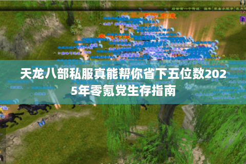 天龙八部私服真能帮你省下五位数2025年零氪党生存指南 天龙八部私服真能帮你省下五位数2025年零氪党生存指南