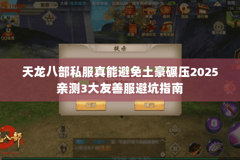 天龙八部私服真能避免土豪碾压2025亲测3大友善服避坑指南 天龙八部私服真能避免土豪碾压2025亲测3大友善服避坑指南