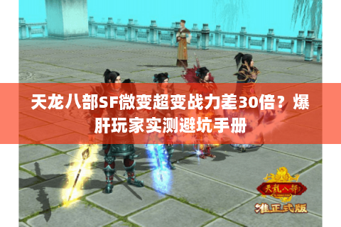 天龙八部SF微变超变战力差30倍?爆肝玩家实测避坑手册 天龙八部SF微变超变战力差30倍?爆肝玩家实测避坑手册