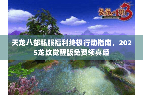 天龙八部私服福利终极行动指南,2025龙纹觉醒版免费领真经 天龙八部私服福利终极行动指南,2025龙纹觉醒版免费领真经