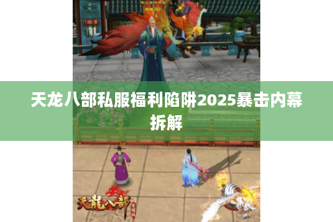 天龙八部私服福利陷阱2025暴击内幕拆解 天龙八部私服福利陷阱2025暴击内幕拆解