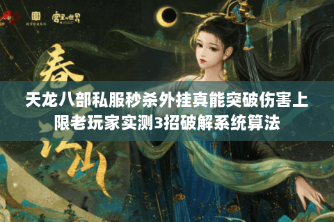 天龙八部私服秒杀外挂真能突破伤害上限老玩家实测3招破解系统算法 天龙八部私服秒杀外挂真能突破伤害上限老玩家实测3招破解系统算法