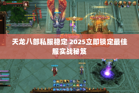 天龙八部私服稳定 2025立即锁定最佳服实战秘笈 天龙八部私服稳定 2025立即锁定最佳服实战秘笈