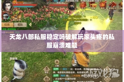 天龙八部私服稳定吗破解玩家头疼的私服崩溃难题 天龙八部私服稳定吗破解玩家头疼的私服崩溃难题
