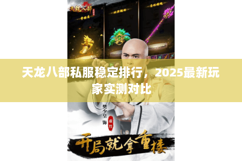 天龙八部私服稳定排行,2025最新玩家实测对比 天龙八部私服稳定排行,2025最新玩家实测对比