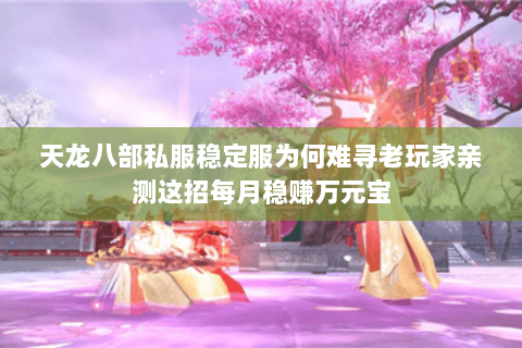 天龙八部私服稳定服为何难寻老玩家亲测这招每月稳赚万元宝 天龙八部私服稳定服为何难寻老玩家亲测这招每月稳赚万元宝