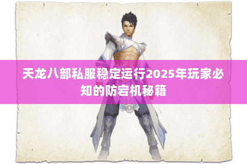 天龙八部私服稳定运行2025年玩家必知的防宕机秘籍 天龙八部私服稳定运行2025年玩家必知的防宕机秘籍