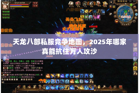 天龙八部私服竞争地图,2025年哪家真能抗住万人攻沙 天龙八部私服竞争地图,2025年哪家真能抗住万人攻沙
