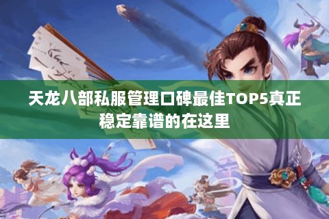 天龙八部私服管理口碑最佳TOP5真正稳定靠谱的在这里 天龙八部私服管理口碑最佳TOP5真正稳定靠谱的在这里