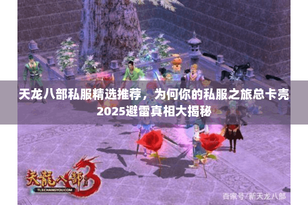 天龙八部私服精选推荐,为何你的私服之旅总卡壳2025避雷真相大揭秘 天龙八部私服精选推荐,为何你的私服之旅总卡壳2025避雷真相大揭秘