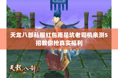 天龙八部私服红包雨是坑老司机亲测5招教你抢真实福利 天龙八部私服红包雨是坑老司机亲测5招教你抢真实福利