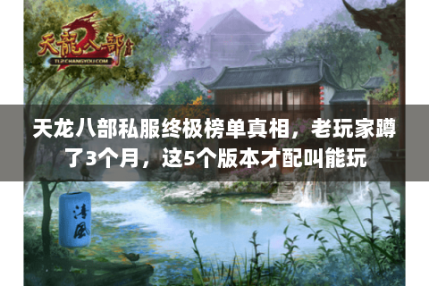 天龙八部私服终极榜单真相,老玩家蹲了3个月,这5个版本才配叫能玩 天龙八部私服终极榜单真相,老玩家蹲了3个月,这5个版本才配叫能玩